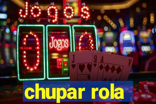 chupar rola